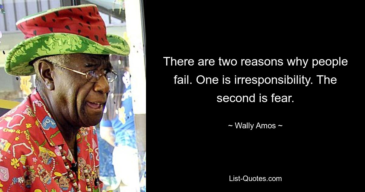 There are two reasons why people fail. One is irresponsibility. The second is fear. — © Wally Amos