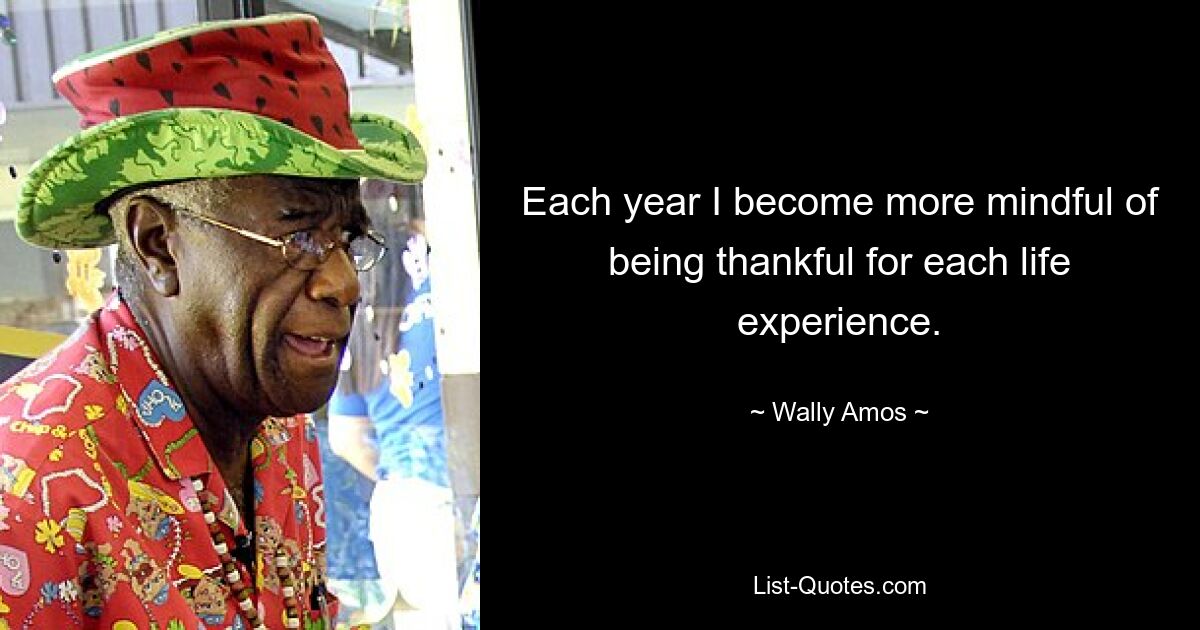 Each year I become more mindful of being thankful for each life experience. — © Wally Amos