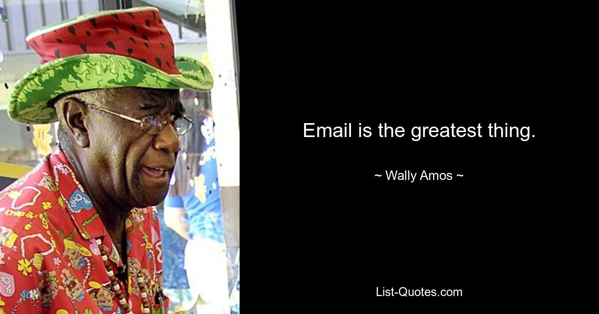 Email is the greatest thing. — © Wally Amos