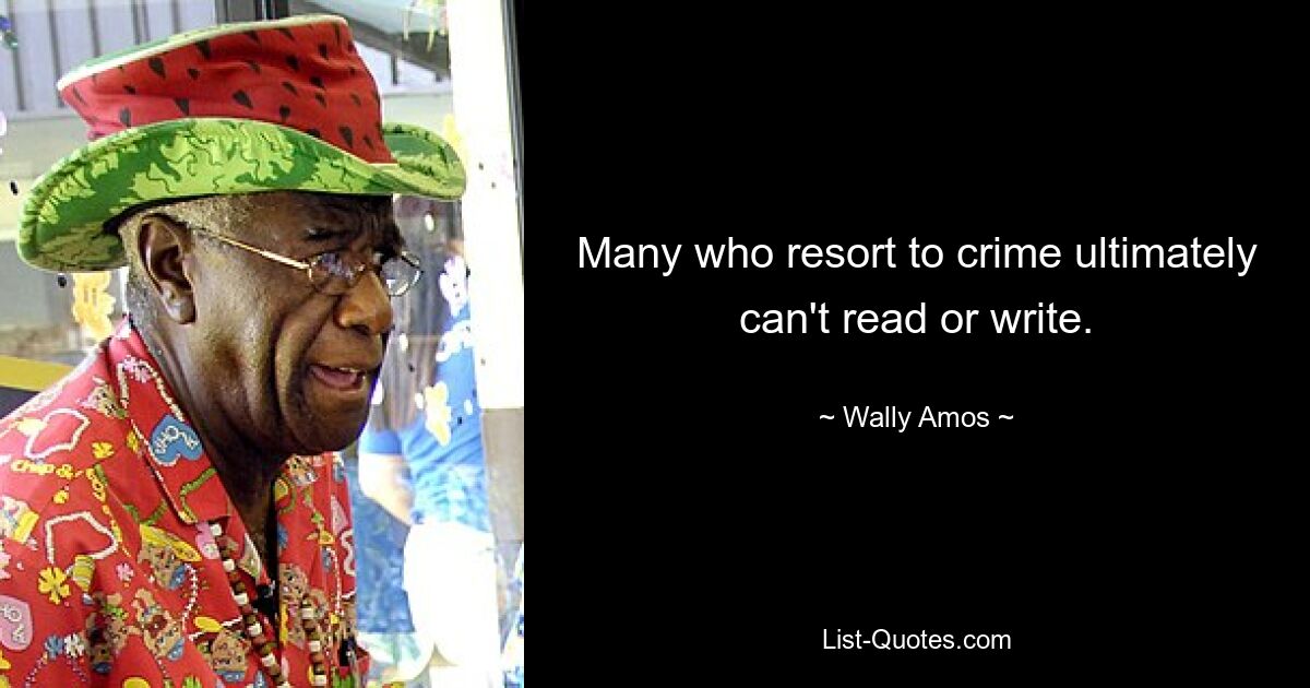 Many who resort to crime ultimately can't read or write. — © Wally Amos