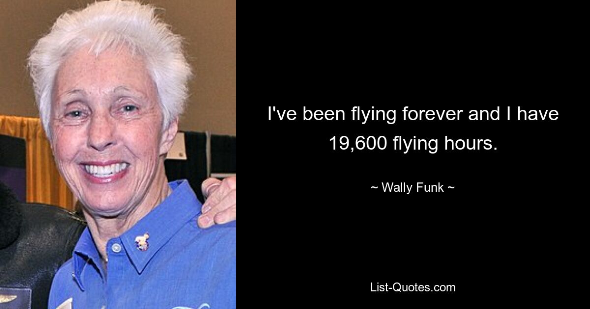 I've been flying forever and I have 19,600 flying hours. — © Wally Funk