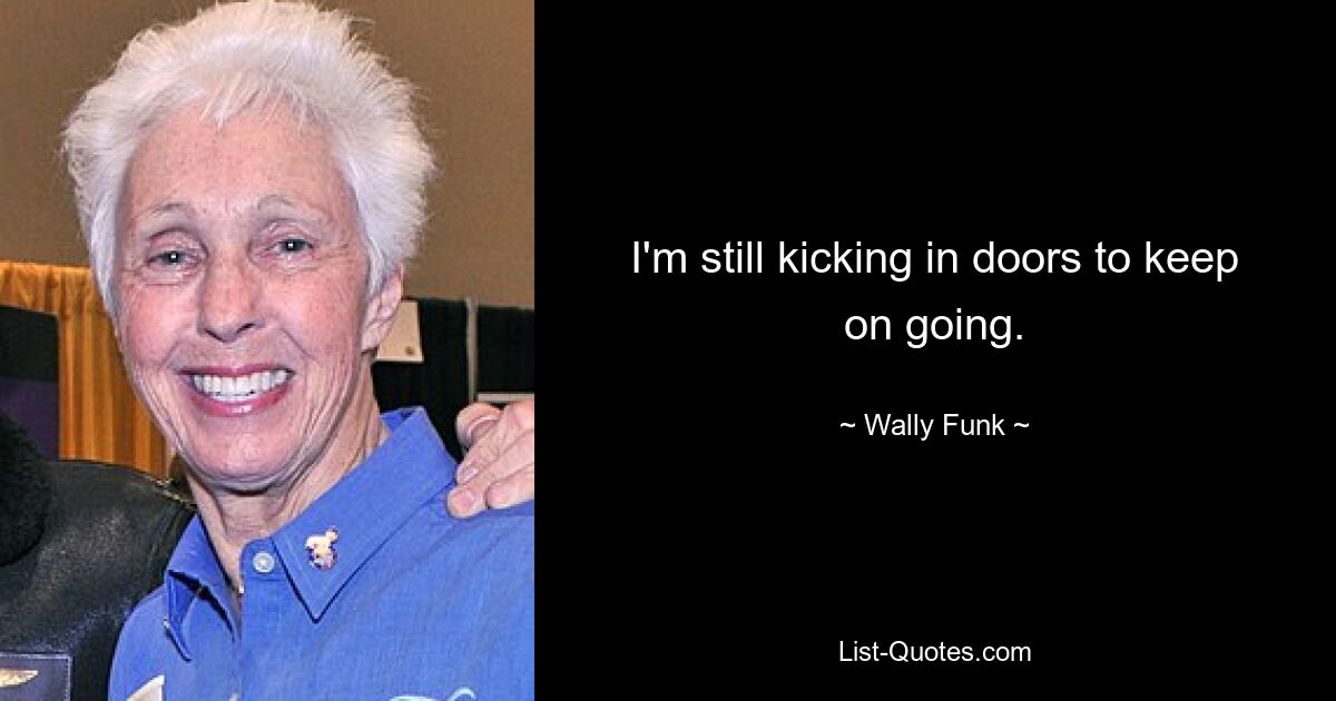 I'm still kicking in doors to keep on going. — © Wally Funk