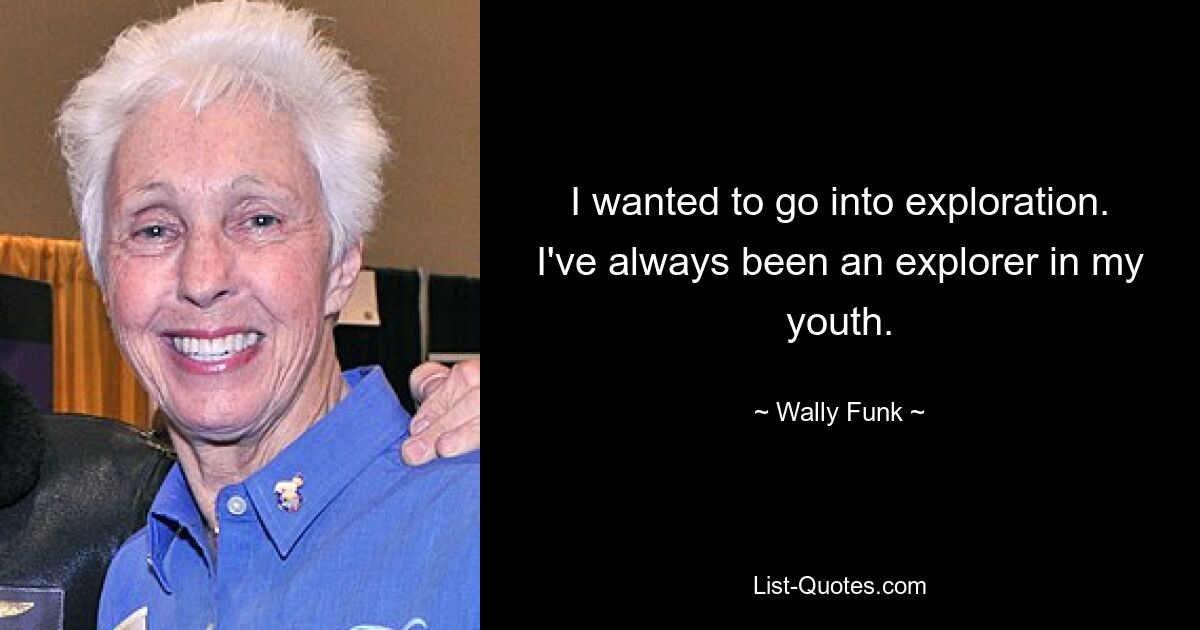 I wanted to go into exploration. I've always been an explorer in my youth. — © Wally Funk