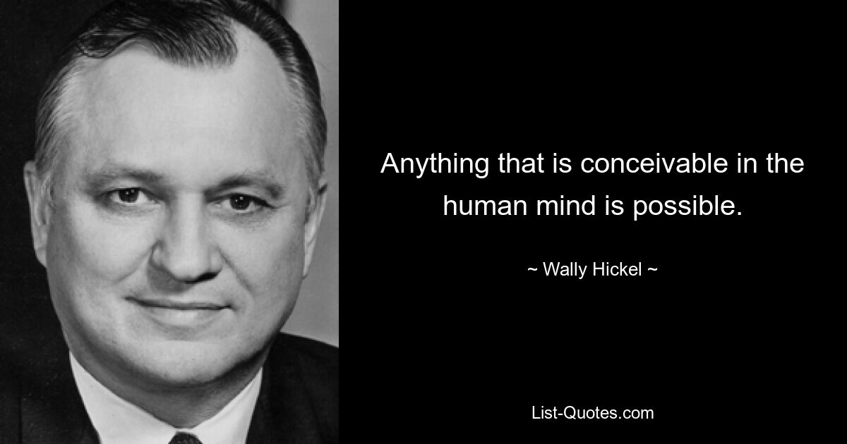 Anything that is conceivable in the human mind is possible. — © Wally Hickel