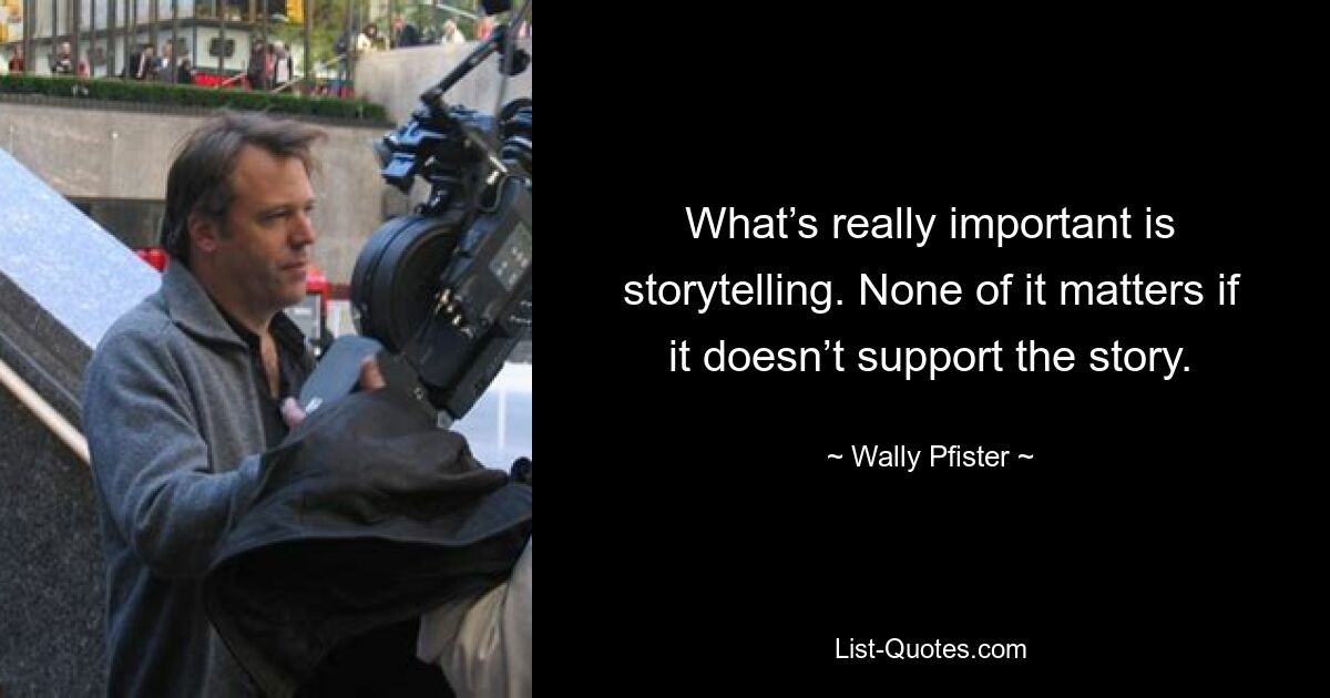 What’s really important is storytelling. None of it matters if it doesn’t support the story. — © Wally Pfister