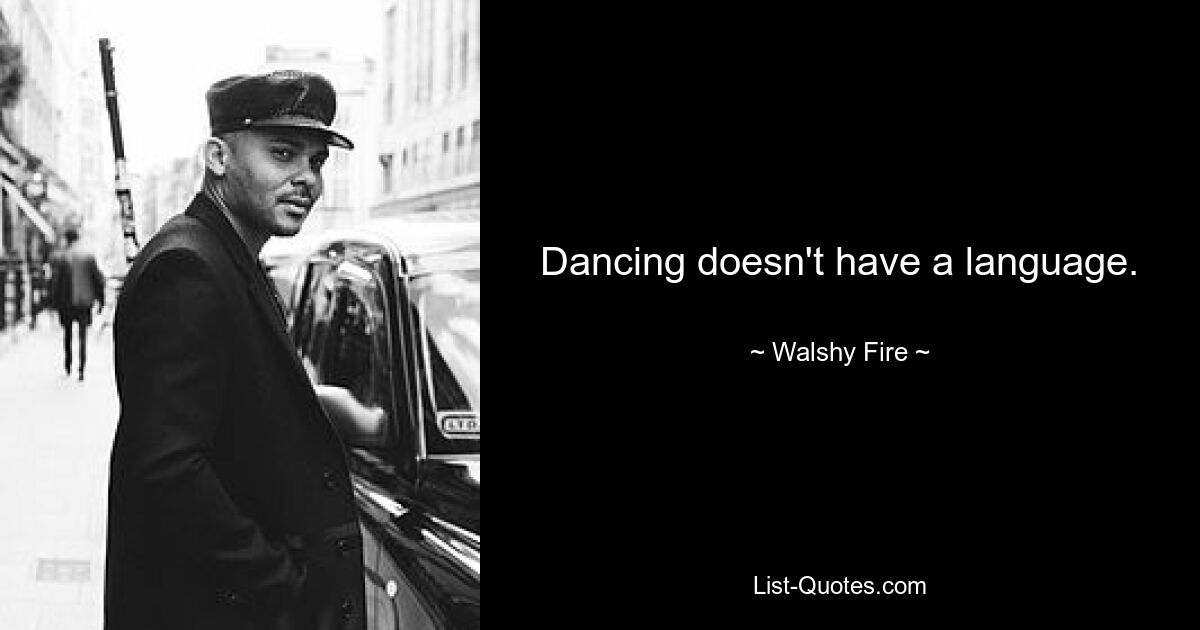 Dancing doesn't have a language. — © Walshy Fire