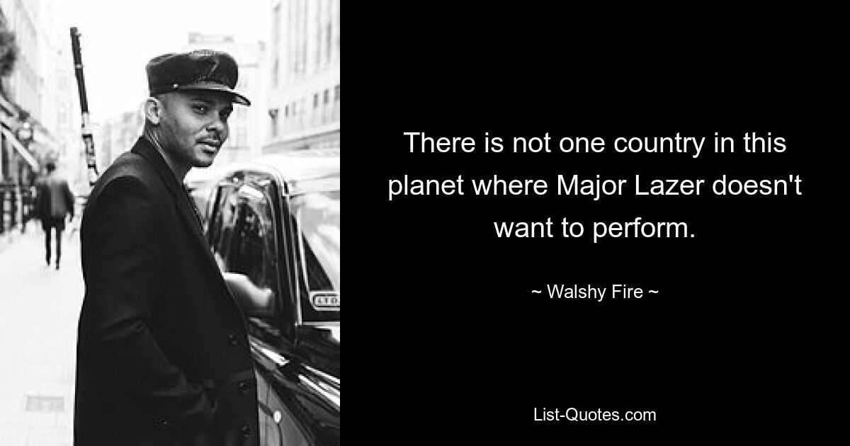 There is not one country in this planet where Major Lazer doesn't want to perform. — © Walshy Fire