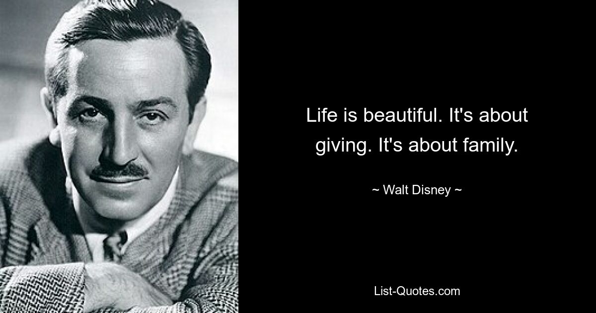 Life is beautiful. It's about giving. It's about family. — © Walt Disney