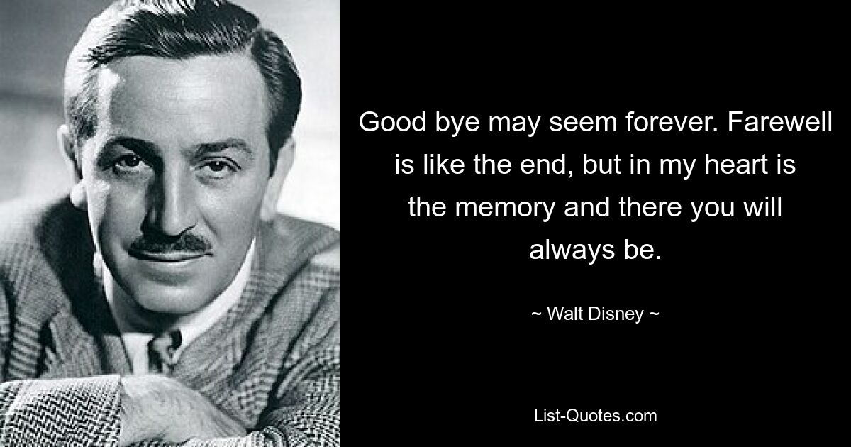 Good bye may seem forever. Farewell is like the end, but in my heart is the memory and there you will always be. — © Walt Disney