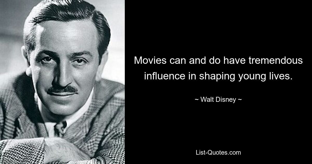 Movies can and do have tremendous influence in shaping young lives. — © Walt Disney