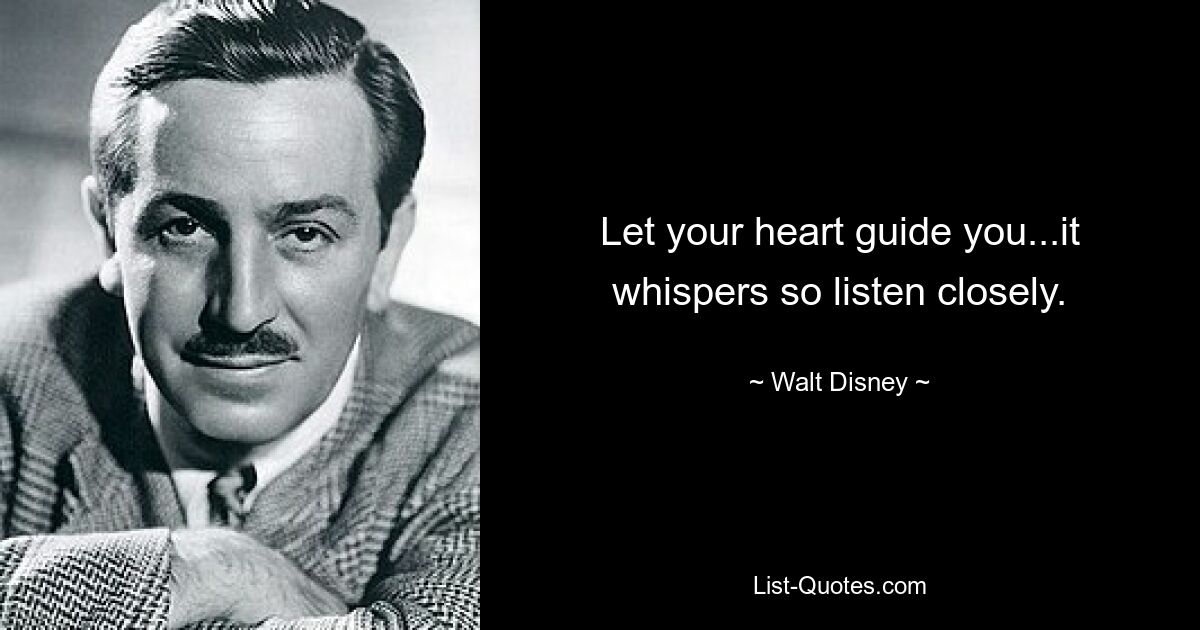 Let your heart guide you...it whispers so listen closely. — © Walt Disney