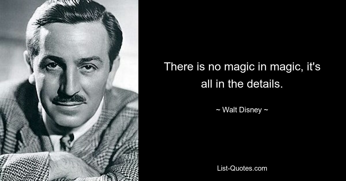 There is no magic in magic, it's all in the details. — © Walt Disney