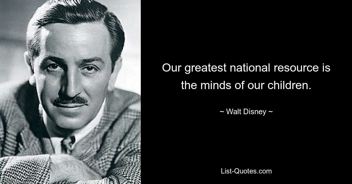 Our greatest national resource is the minds of our children. — © Walt Disney