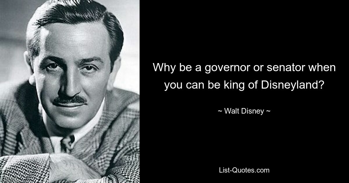 Why be a governor or senator when you can be king of Disneyland? — © Walt Disney