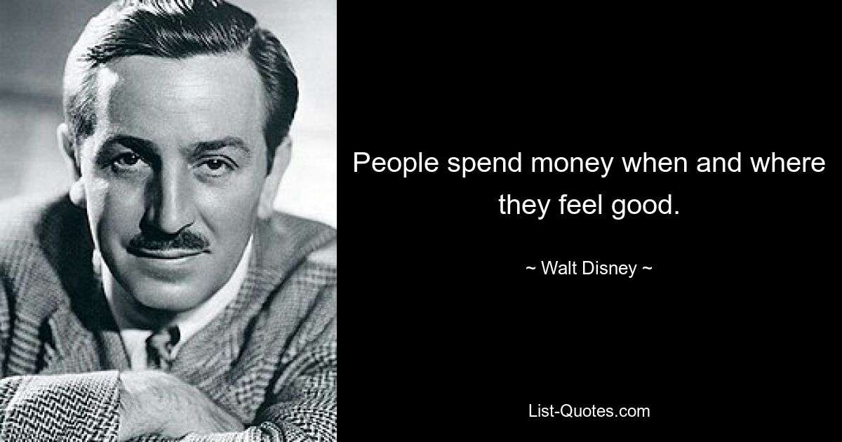 People spend money when and where they feel good. — © Walt Disney