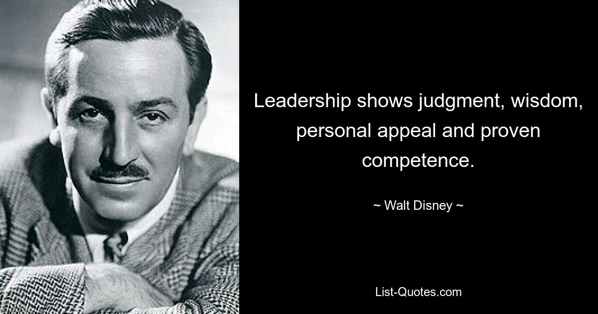 Leadership shows judgment, wisdom, personal appeal and proven competence. — © Walt Disney