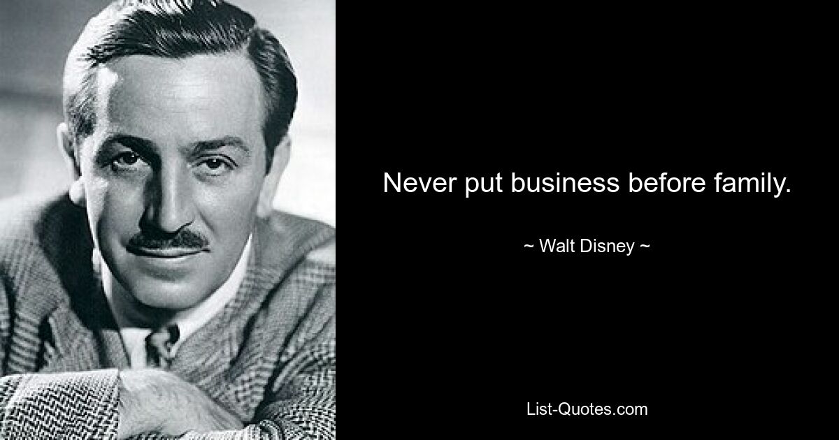 Never put business before family. — © Walt Disney