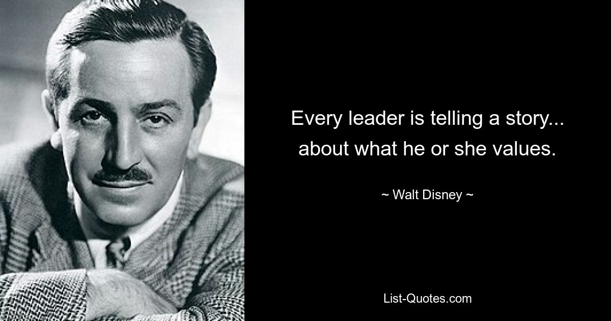 Every leader is telling a story... about what he or she values. — © Walt Disney