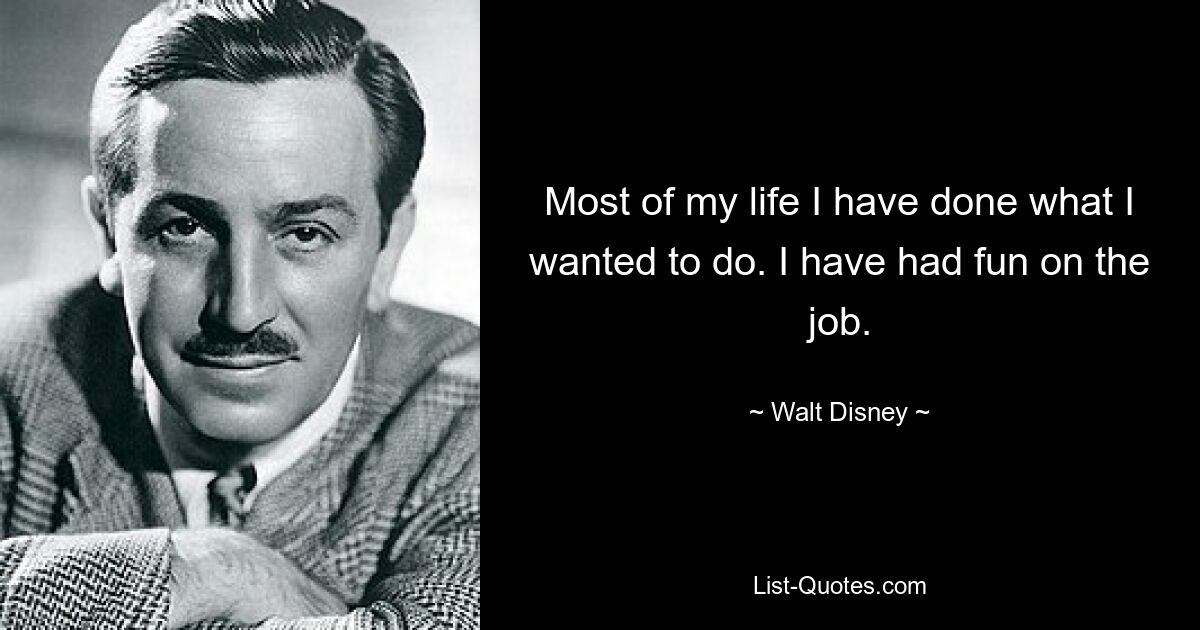 Most of my life I have done what I wanted to do. I have had fun on the job. — © Walt Disney