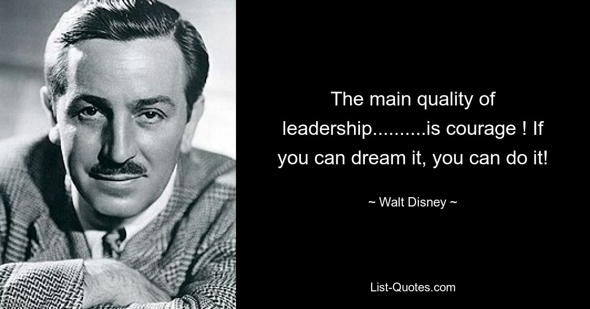 The main quality of leadership..........is courage ! If you can dream it, you can do it! — © Walt Disney