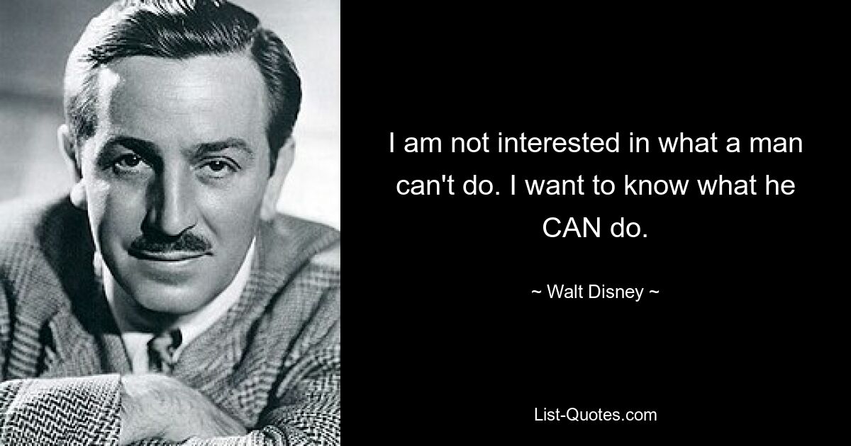 I am not interested in what a man can't do. I want to know what he CAN do. — © Walt Disney