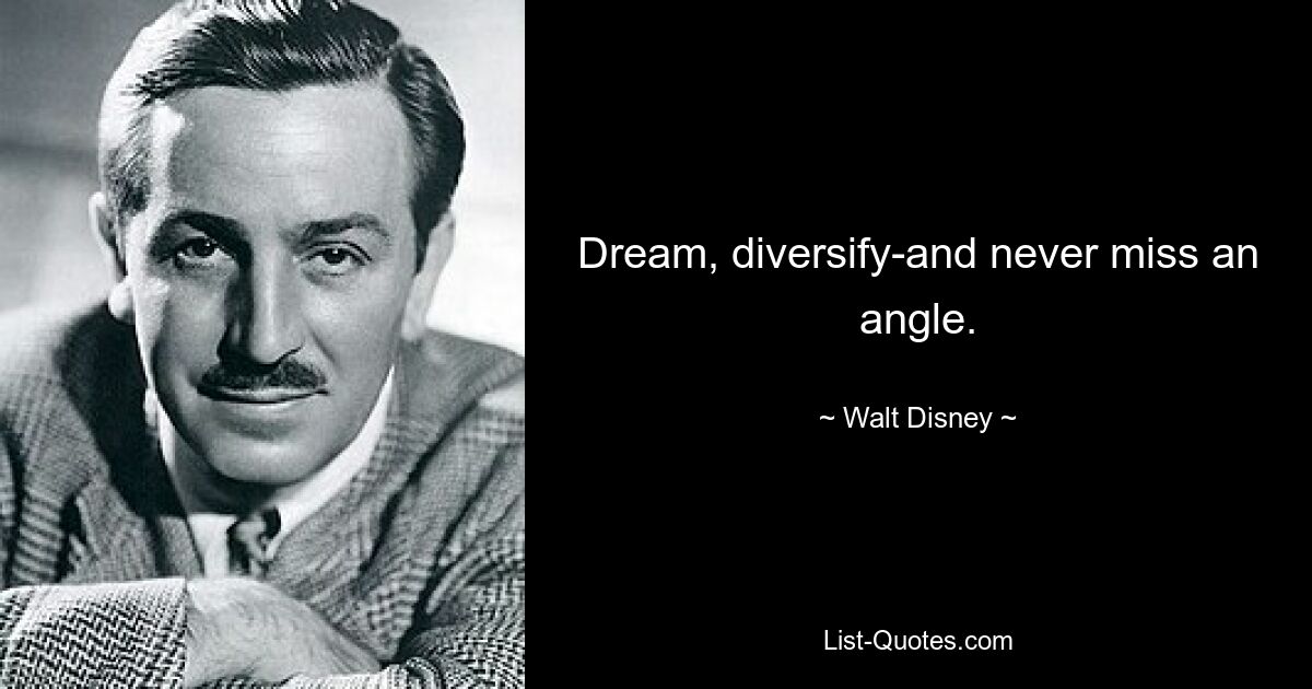 Dream, diversify-and never miss an angle. — © Walt Disney