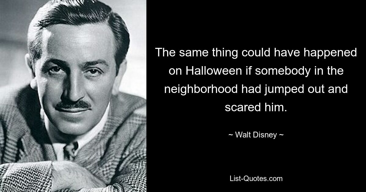 The same thing could have happened on Halloween if somebody in the neighborhood had jumped out and scared him. — © Walt Disney