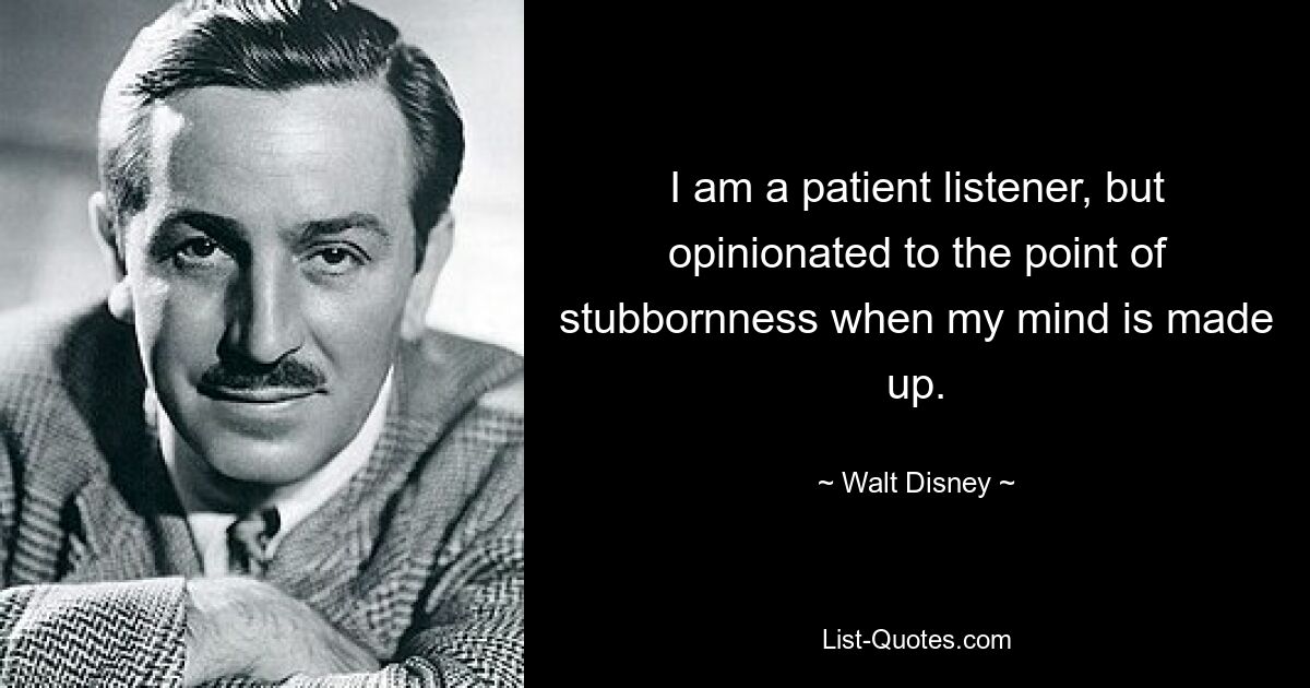 I am a patient listener, but opinionated to the point of stubbornness when my mind is made up. — © Walt Disney