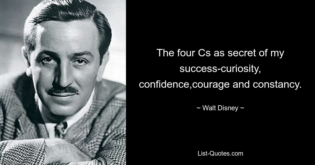 The four Cs as secret of my success-curiosity, confidence,courage and constancy. — © Walt Disney