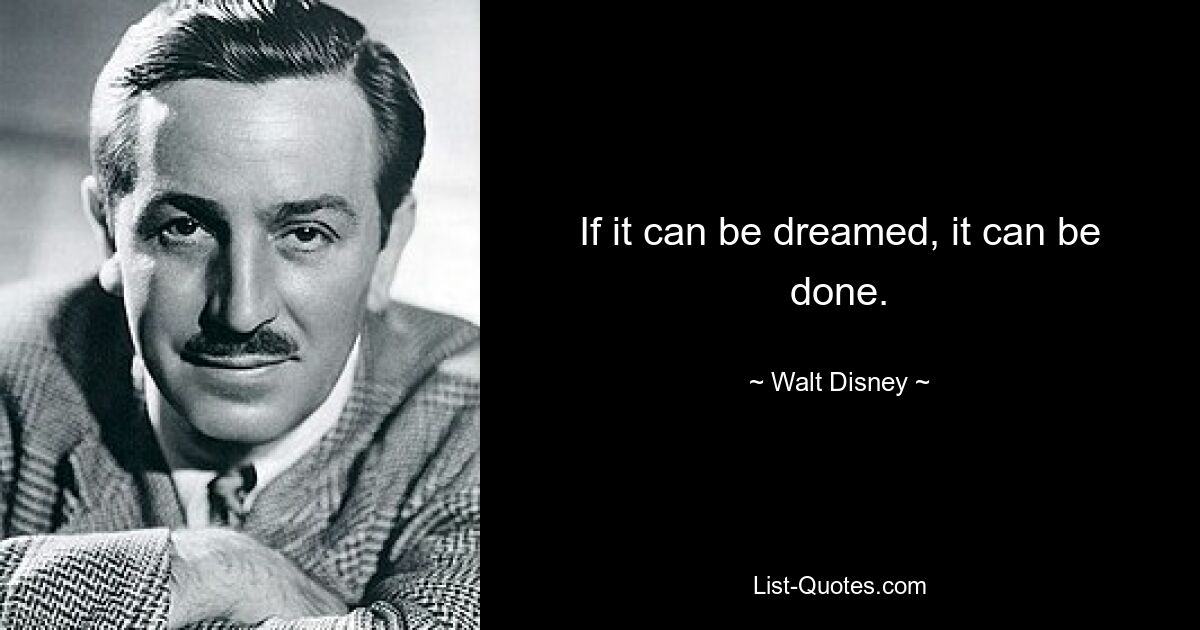 If it can be dreamed, it can be done. — © Walt Disney