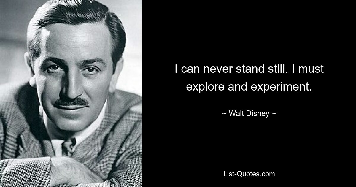 I can never stand still. I must explore and experiment. — © Walt Disney