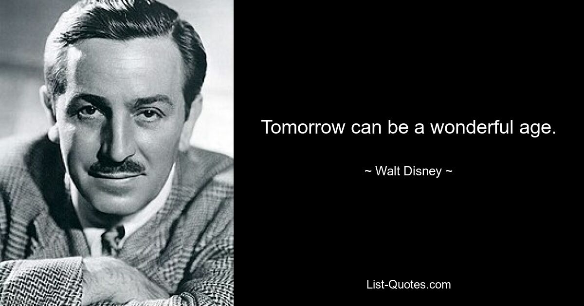 Tomorrow can be a wonderful age. — © Walt Disney