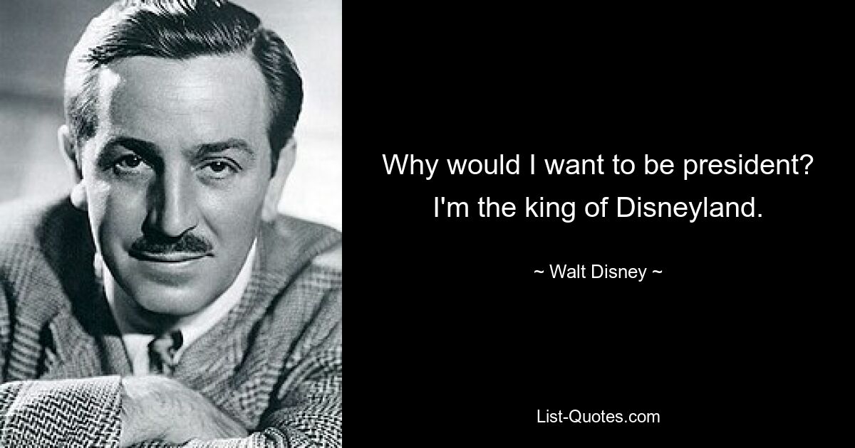 Why would I want to be president? I'm the king of Disneyland. — © Walt Disney