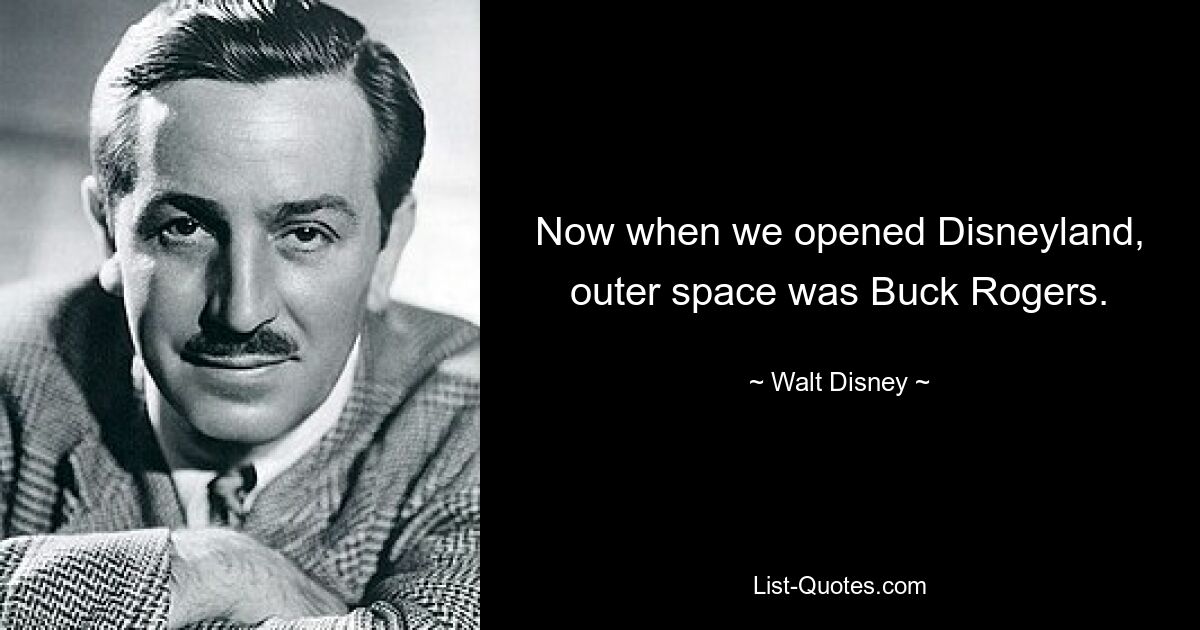 Now when we opened Disneyland, outer space was Buck Rogers. — © Walt Disney