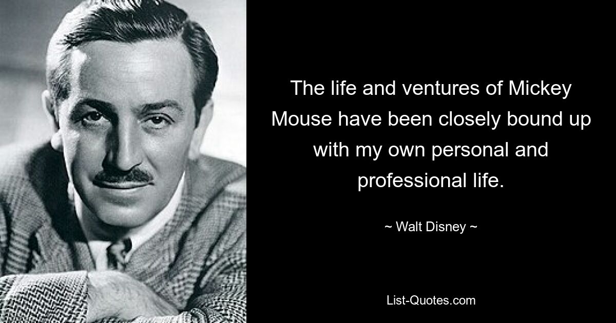 The life and ventures of Mickey Mouse have been closely bound up with my own personal and professional life. — © Walt Disney