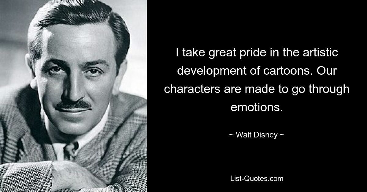 I take great pride in the artistic development of cartoons. Our characters are made to go through emotions. — © Walt Disney