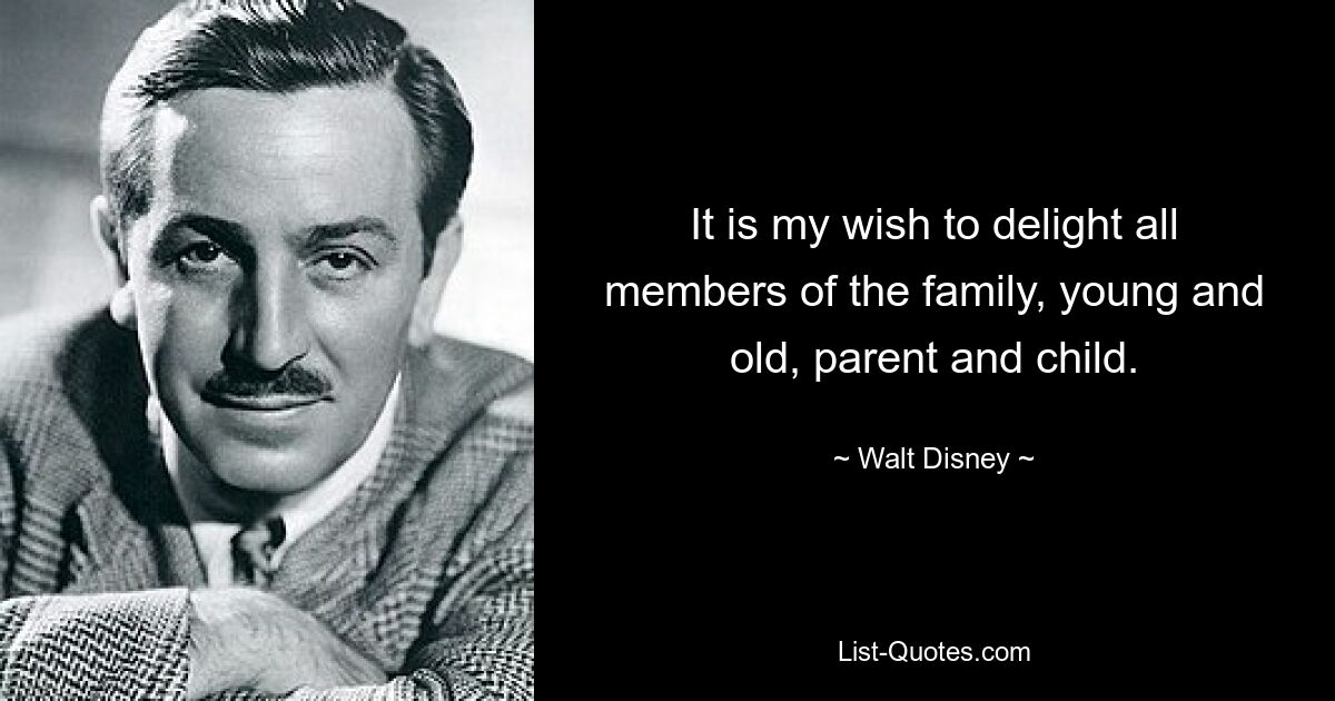 It is my wish to delight all members of the family, young and old, parent and child. — © Walt Disney