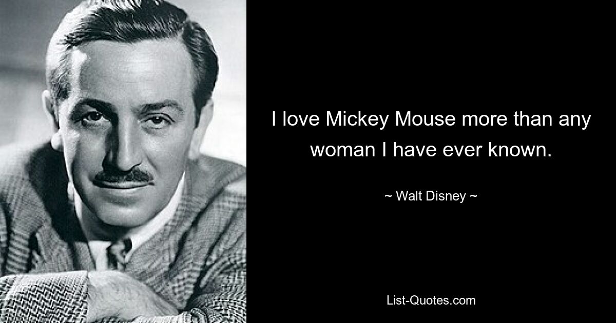 I love Mickey Mouse more than any woman I have ever known. — © Walt Disney