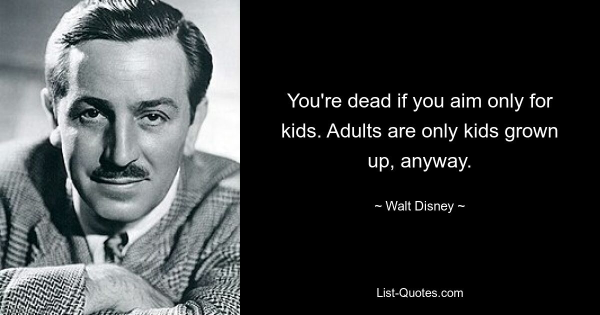 You're dead if you aim only for kids. Adults are only kids grown up, anyway. — © Walt Disney