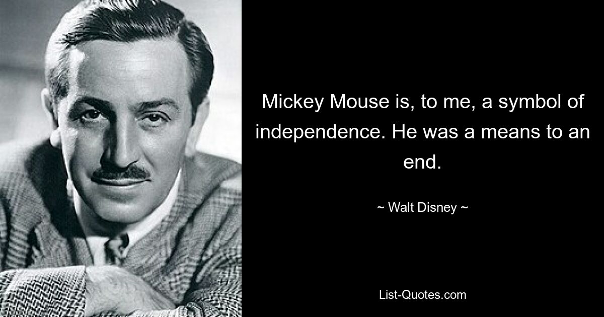 Mickey Mouse is, to me, a symbol of independence. He was a means to an end. — © Walt Disney