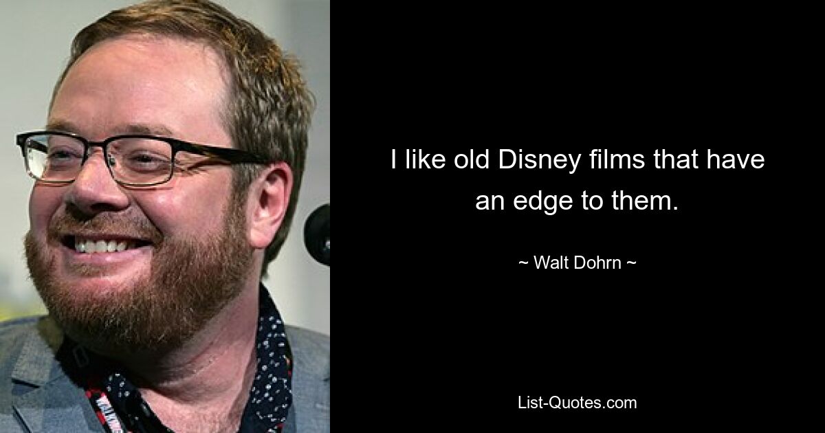 I like old Disney films that have an edge to them. — © Walt Dohrn