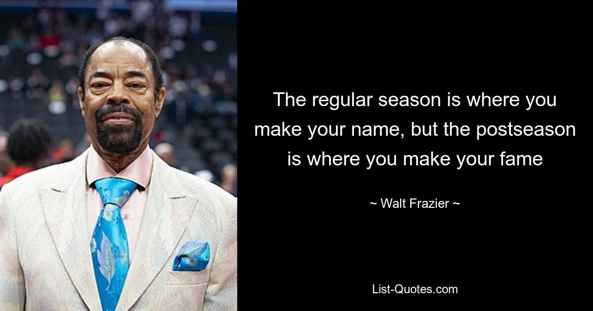 The regular season is where you make your name, but the postseason is where you make your fame — © Walt Frazier