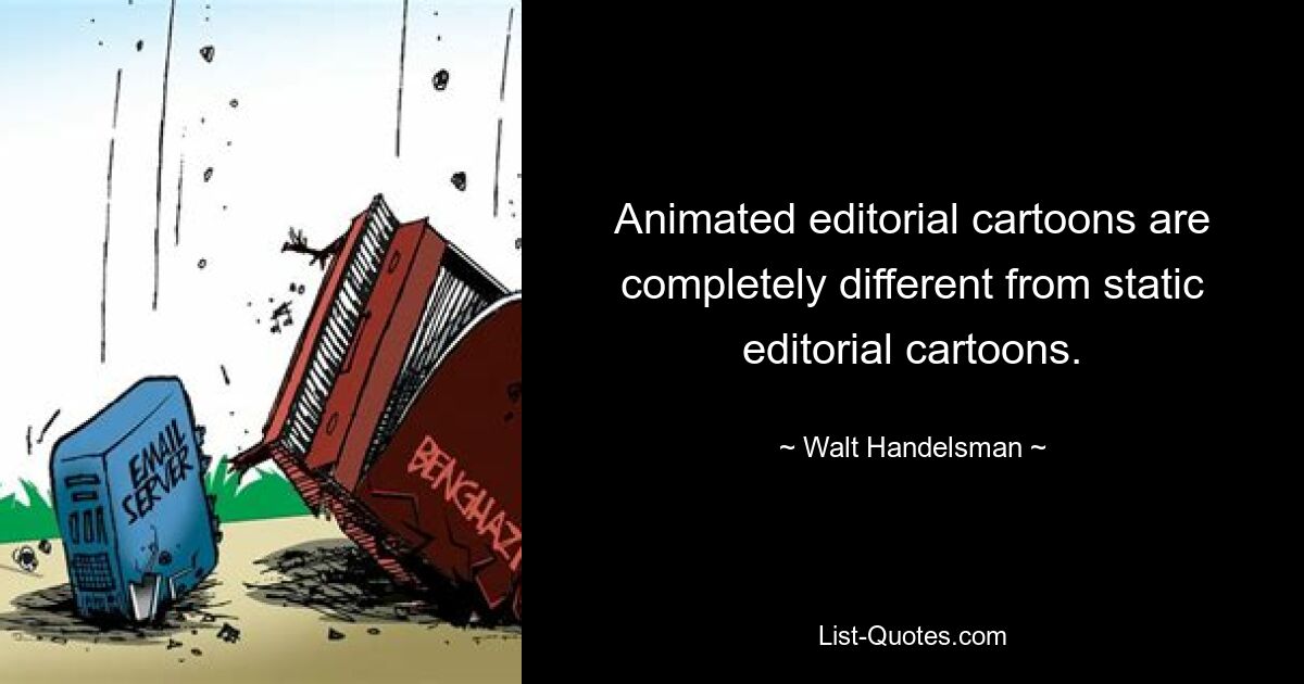 Animated editorial cartoons are completely different from static editorial cartoons. — © Walt Handelsman