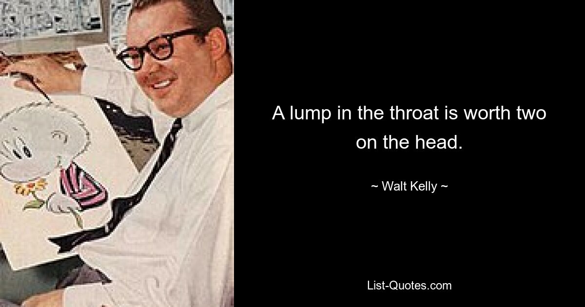 A lump in the throat is worth two on the head. — © Walt Kelly