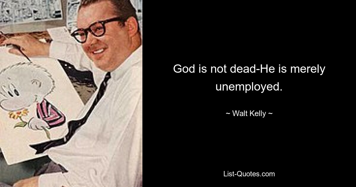 God is not dead-He is merely unemployed. — © Walt Kelly