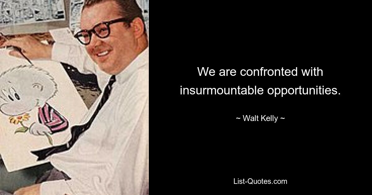 We are confronted with insurmountable opportunities. — © Walt Kelly