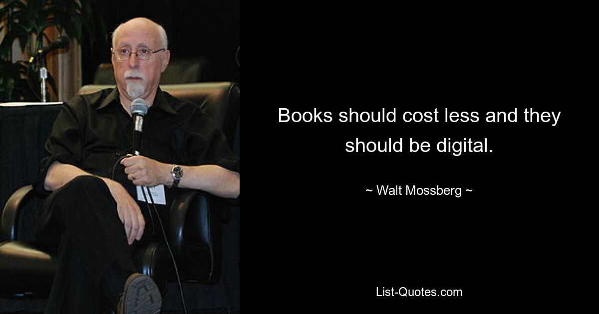 Books should cost less and they should be digital. — © Walt Mossberg