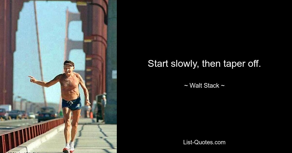 Start slowly, then taper off. — © Walt Stack