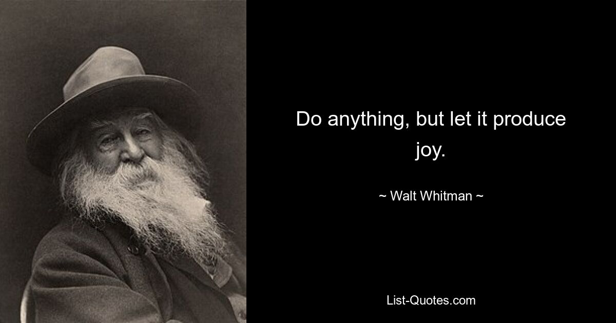 Do anything, but let it produce joy. — © Walt Whitman