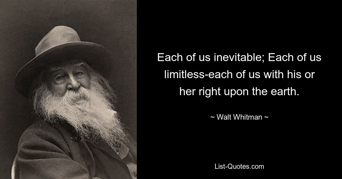 Each of us inevitable; Each of us limitless-each of us with his or her right upon the earth. — © Walt Whitman